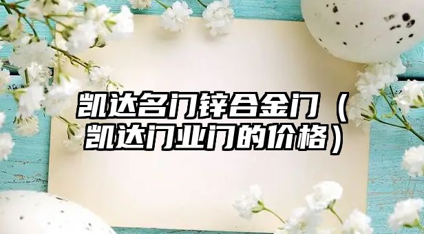 凱達(dá)名門鋅合金門（凱達(dá)門業(yè)門的價(jià)格）