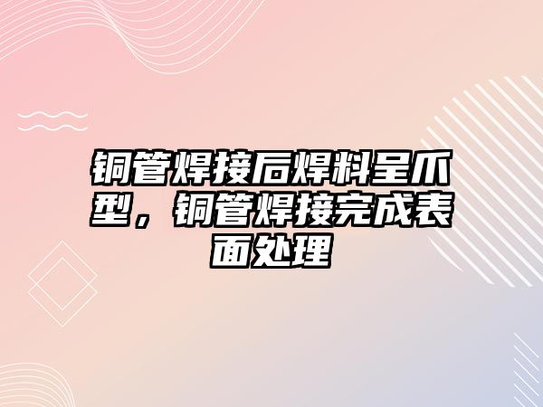 銅管焊接后焊料呈爪型，銅管焊接完成表面處理