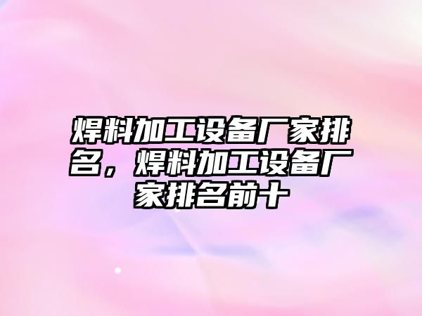 焊料加工設(shè)備廠家排名，焊料加工設(shè)備廠家排名前十