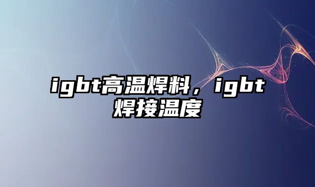 igbt高溫焊料，igbt焊接溫度