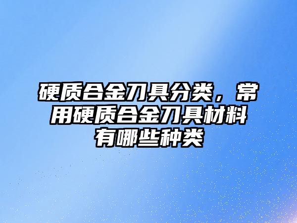 硬質(zhì)合金刀具分類，常用硬質(zhì)合金刀具材料有哪些種類