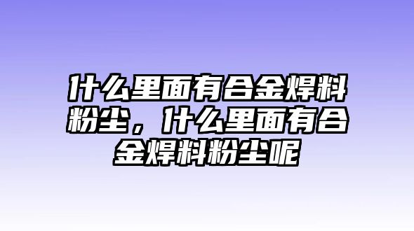 什么里面有合金焊料粉塵，什么里面有合金焊料粉塵呢