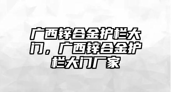 廣西鋅合金護(hù)欄大門，廣西鋅合金護(hù)欄大門廠家