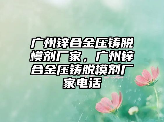 廣州鋅合金壓鑄脫模劑廠家，廣州鋅合金壓鑄脫模劑廠家電話