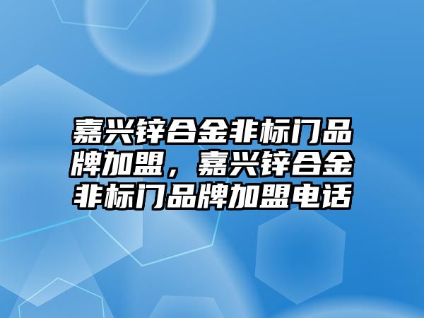 嘉興鋅合金非標(biāo)門品牌加盟，嘉興鋅合金非標(biāo)門品牌加盟電話