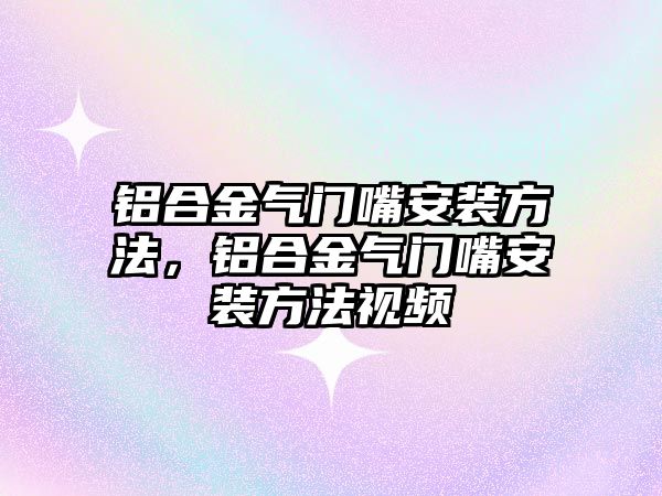 鋁合金氣門嘴安裝方法，鋁合金氣門嘴安裝方法視頻