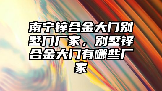 南寧鋅合金大門別墅門廠家，別墅鋅合金大門有哪些廠家