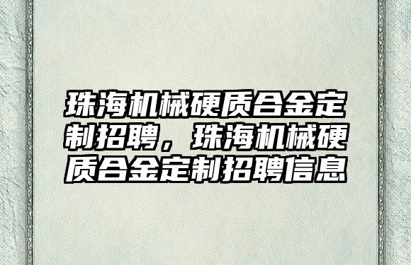 珠海機械硬質(zhì)合金定制招聘，珠海機械硬質(zhì)合金定制招聘信息