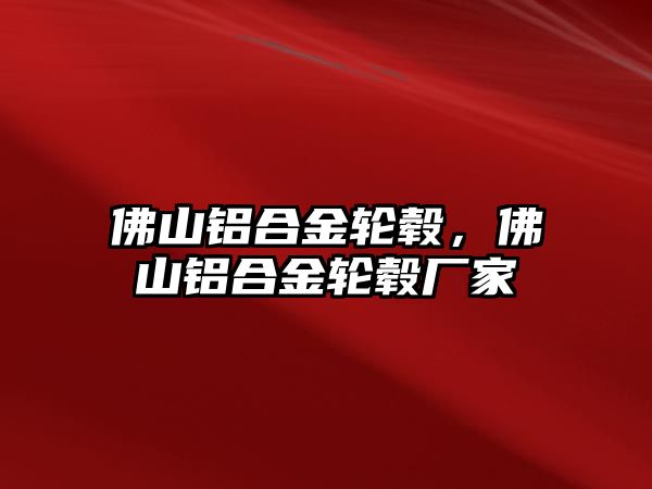 佛山鋁合金輪轂，佛山鋁合金輪轂廠家