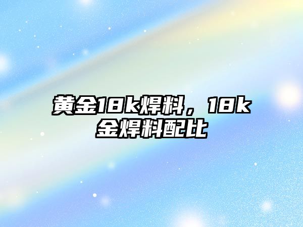 黃金18k焊料，18k金焊料配比