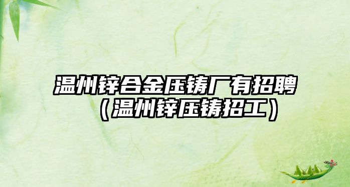 溫州鋅合金壓鑄廠有招聘（溫州鋅壓鑄招工）