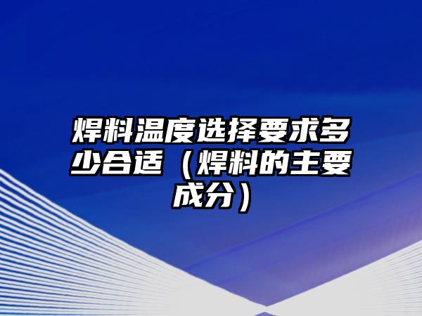 焊料溫度選擇要求多少合適（焊料的主要成分）