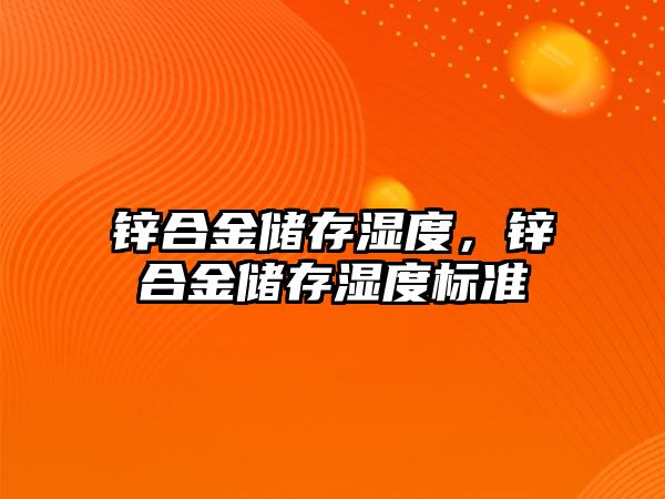 鋅合金儲存濕度，鋅合金儲存濕度標準