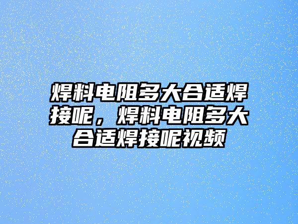 焊料電阻多大合適焊接呢，焊料電阻多大合適焊接呢視頻