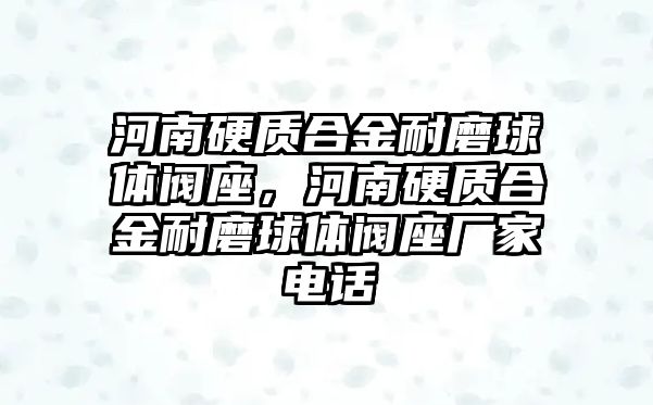 河南硬質(zhì)合金耐磨球體閥座，河南硬質(zhì)合金耐磨球體閥座廠家電話