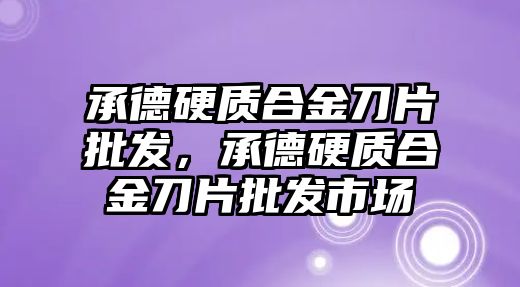 承德硬質(zhì)合金刀片批發(fā)，承德硬質(zhì)合金刀片批發(fā)市場