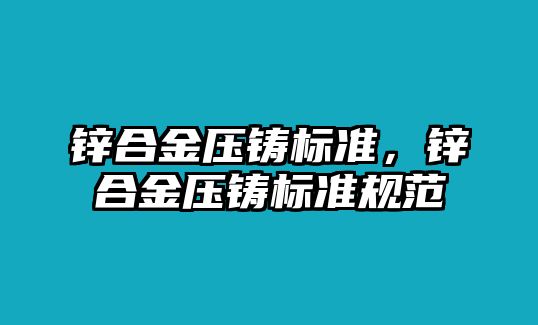 鋅合金壓鑄標(biāo)準(zhǔn)，鋅合金壓鑄標(biāo)準(zhǔn)規(guī)范