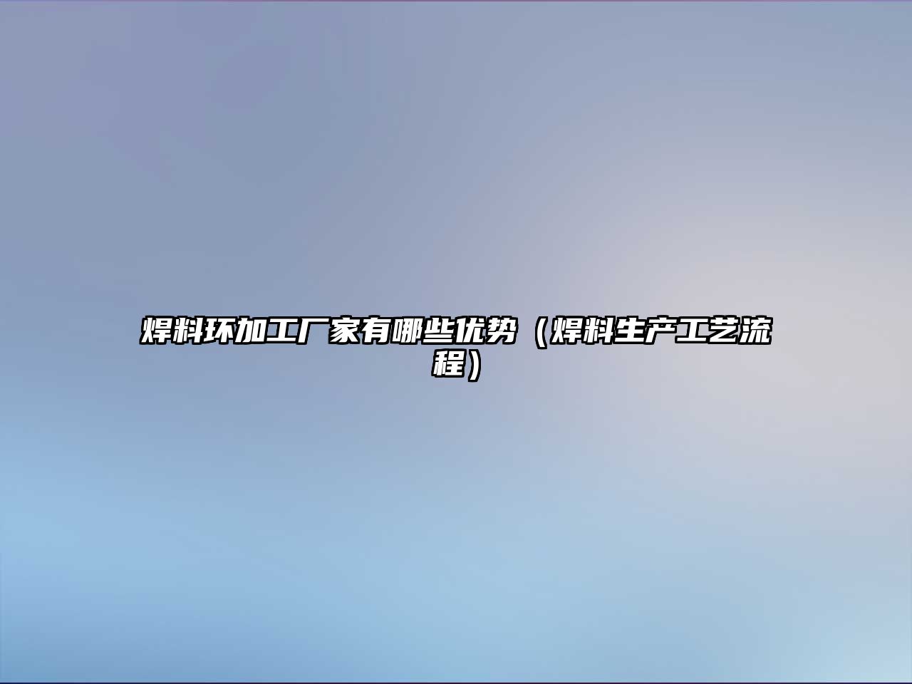 焊料環(huán)加工廠家有哪些優(yōu)勢（焊料生產工藝流程）