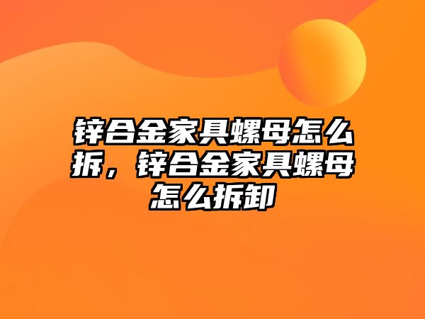 鋅合金家具螺母怎么拆，鋅合金家具螺母怎么拆卸