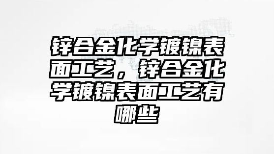 鋅合金化學鍍鎳表面工藝，鋅合金化學鍍鎳表面工藝有哪些