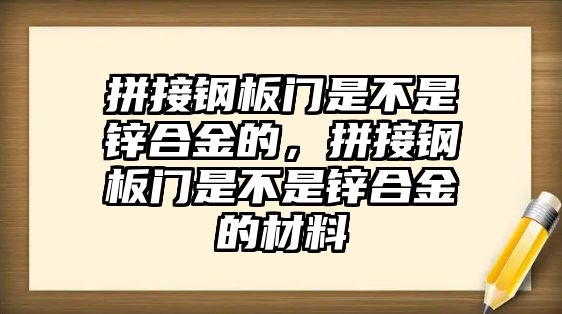 拼接鋼板門是不是鋅合金的，拼接鋼板門是不是鋅合金的材料