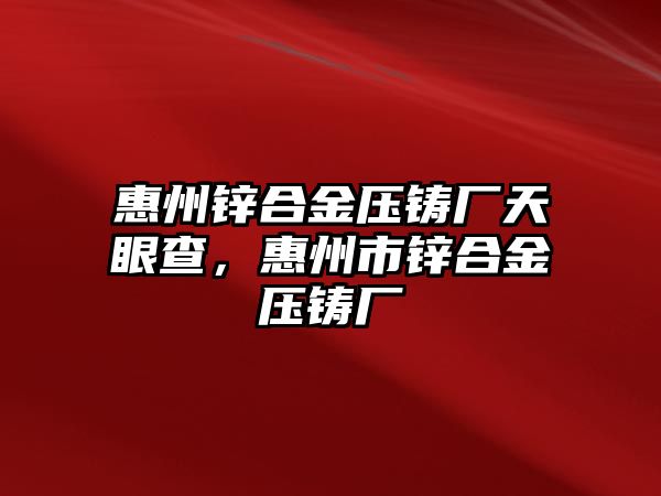 惠州鋅合金壓鑄廠天眼查，惠州市鋅合金壓鑄廠