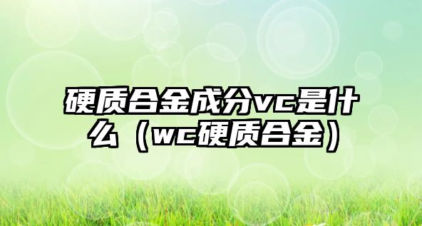 硬質(zhì)合金成分vc是什么（wc硬質(zhì)合金）