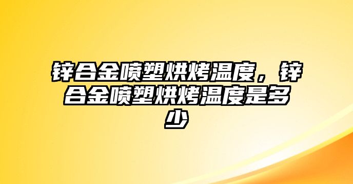 鋅合金噴塑烘烤溫度，鋅合金噴塑烘烤溫度是多少