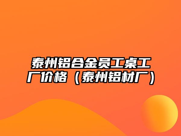 泰州鋁合金員工桌工廠價(jià)格（泰州鋁材廠）