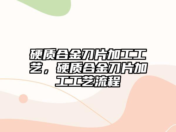 硬質(zhì)合金刀片加工工藝，硬質(zhì)合金刀片加工工藝流程