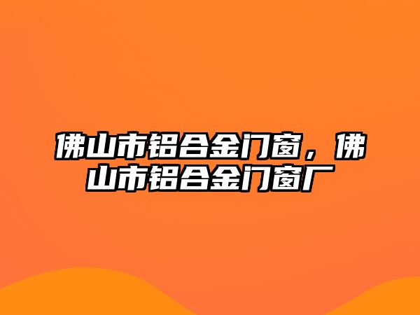 佛山市鋁合金門窗，佛山市鋁合金門窗廠