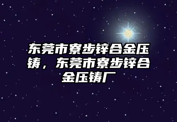 東莞市寮步鋅合金壓鑄，東莞市寮步鋅合金壓鑄廠