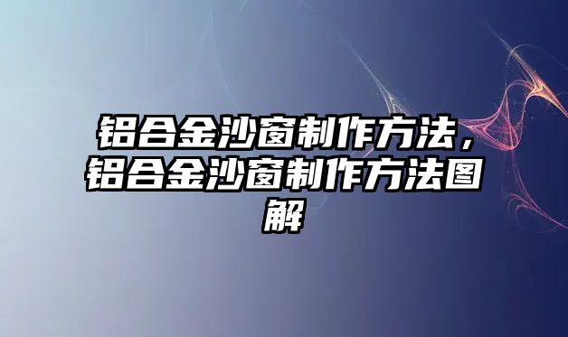 鋁合金沙窗制作方法，鋁合金沙窗制作方法圖解