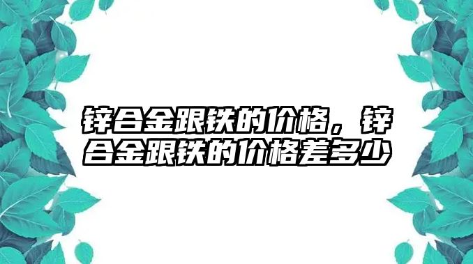 鋅合金跟鐵的價格，鋅合金跟鐵的價格差多少