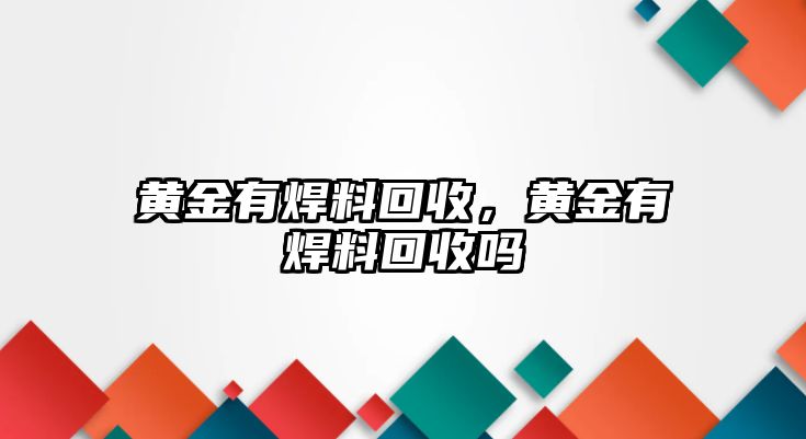 黃金有焊料回收，黃金有焊料回收嗎