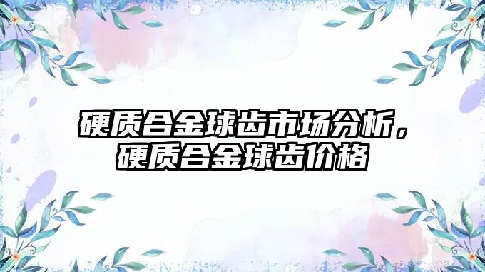 硬質(zhì)合金球齒市場分析，硬質(zhì)合金球齒價格