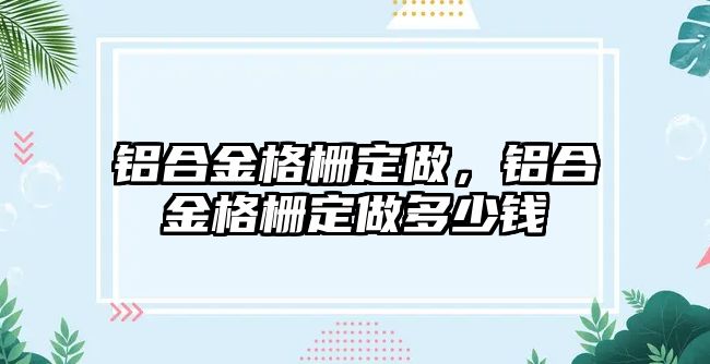 鋁合金格柵定做，鋁合金格柵定做多少錢