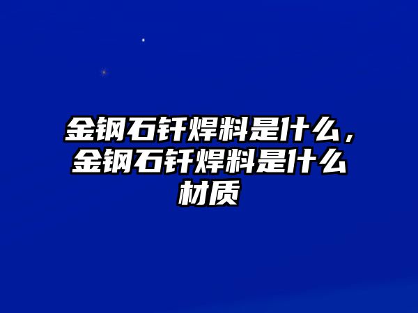 金鋼石釬焊料是什么，金鋼石釬焊料是什么材質(zhì)