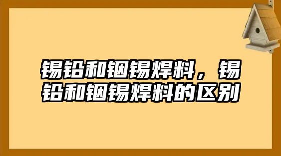 錫鉛和銦錫焊料，錫鉛和銦錫焊料的區(qū)別