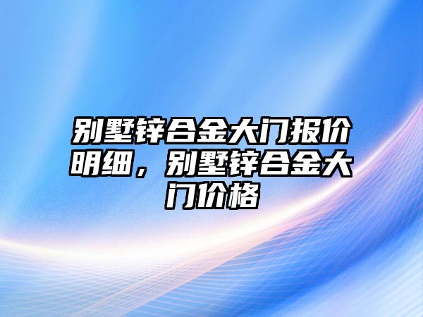 別墅鋅合金大門報價明細，別墅鋅合金大門價格