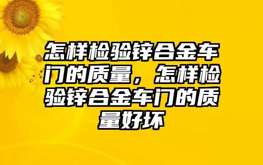 怎樣檢驗(yàn)鋅合金車門(mén)的質(zhì)量，怎樣檢驗(yàn)鋅合金車門(mén)的質(zhì)量好壞