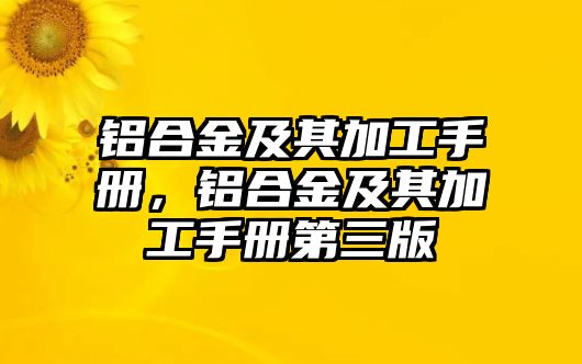 鋁合金及其加工手冊，鋁合金及其加工手冊第三版