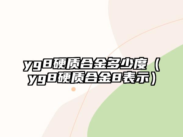 yg8硬質(zhì)合金多少度（yg8硬質(zhì)合金8表示）