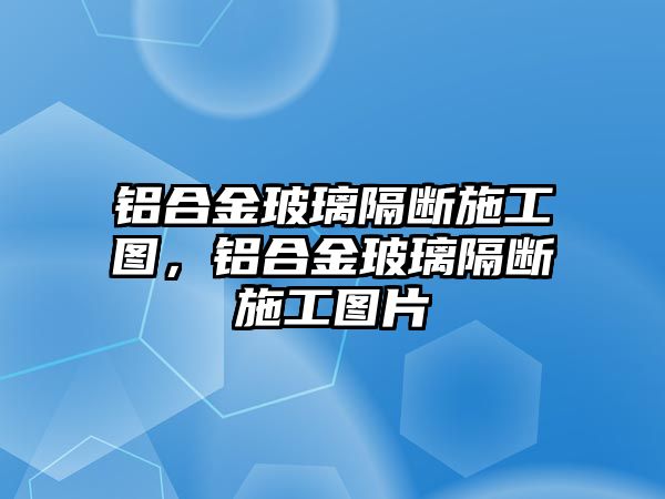 鋁合金玻璃隔斷施工圖，鋁合金玻璃隔斷施工圖片