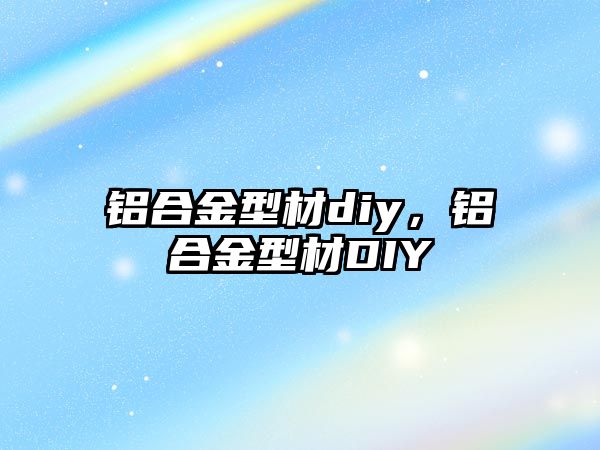 鋁合金型材diy，鋁合金型材DIY