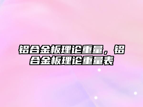 鋁合金板理論重量，鋁合金板理論重量表