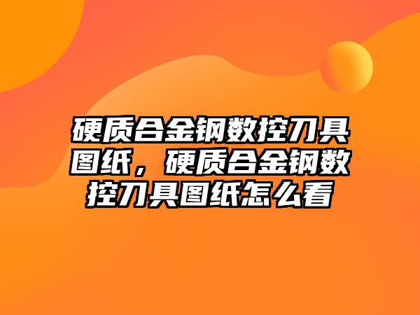 硬質(zhì)合金鋼數(shù)控刀具圖紙，硬質(zhì)合金鋼數(shù)控刀具圖紙怎么看