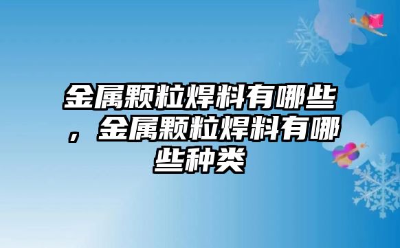 金屬顆粒焊料有哪些，金屬顆粒焊料有哪些種類