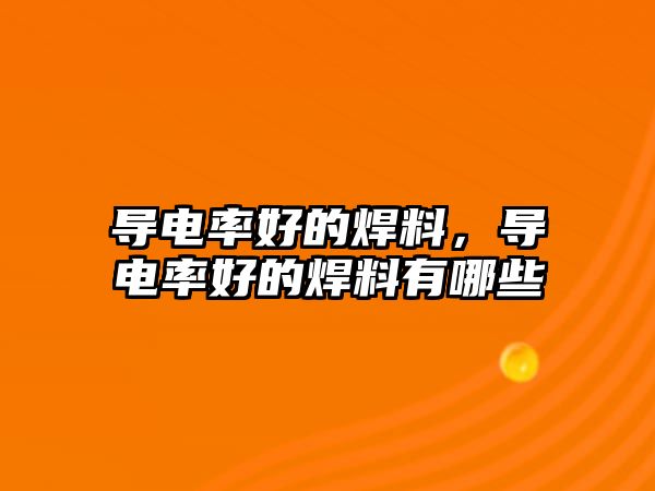 導電率好的焊料，導電率好的焊料有哪些