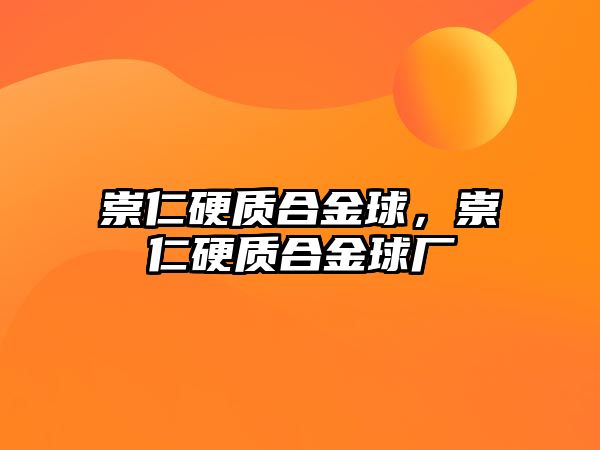 崇仁硬質(zhì)合金球，崇仁硬質(zhì)合金球廠